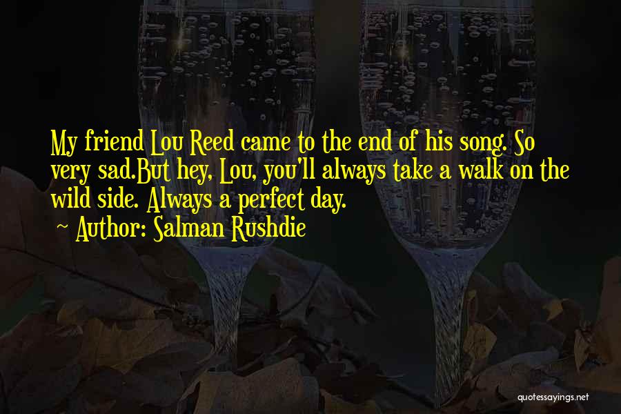 Salman Rushdie Quotes: My Friend Lou Reed Came To The End Of His Song. So Very Sad.but Hey, Lou, You'll Always Take A