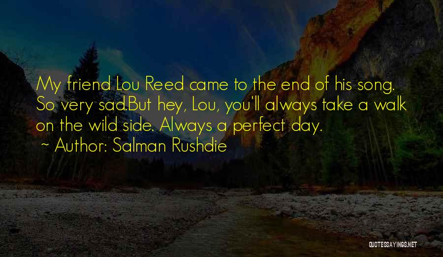 Salman Rushdie Quotes: My Friend Lou Reed Came To The End Of His Song. So Very Sad.but Hey, Lou, You'll Always Take A