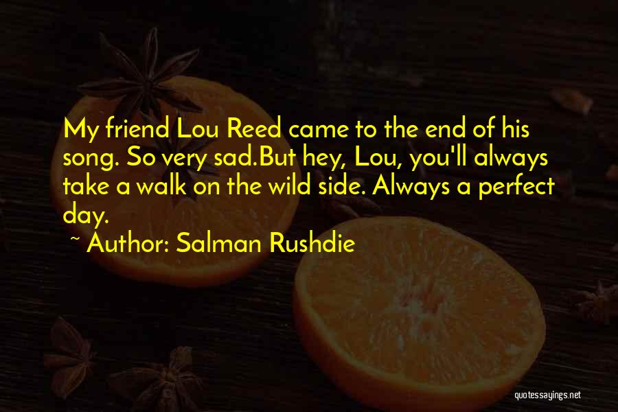 Salman Rushdie Quotes: My Friend Lou Reed Came To The End Of His Song. So Very Sad.but Hey, Lou, You'll Always Take A