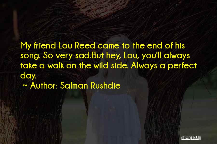 Salman Rushdie Quotes: My Friend Lou Reed Came To The End Of His Song. So Very Sad.but Hey, Lou, You'll Always Take A