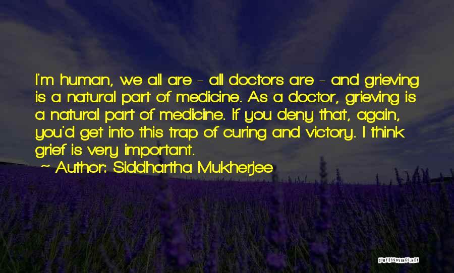 Siddhartha Mukherjee Quotes: I'm Human, We All Are - All Doctors Are - And Grieving Is A Natural Part Of Medicine. As A