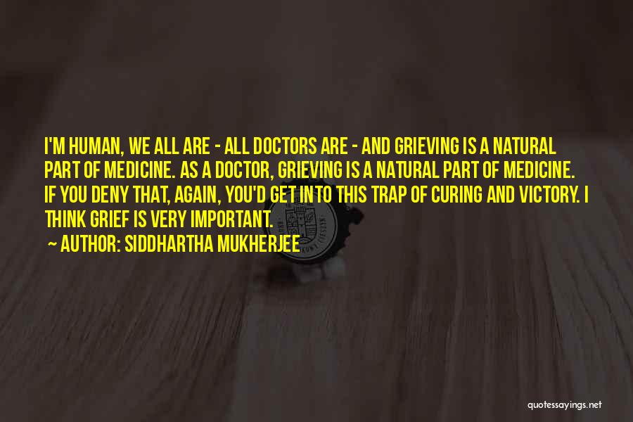 Siddhartha Mukherjee Quotes: I'm Human, We All Are - All Doctors Are - And Grieving Is A Natural Part Of Medicine. As A