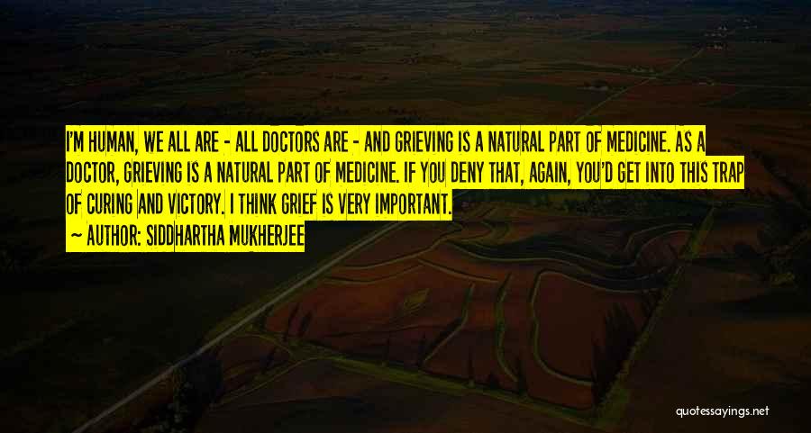 Siddhartha Mukherjee Quotes: I'm Human, We All Are - All Doctors Are - And Grieving Is A Natural Part Of Medicine. As A