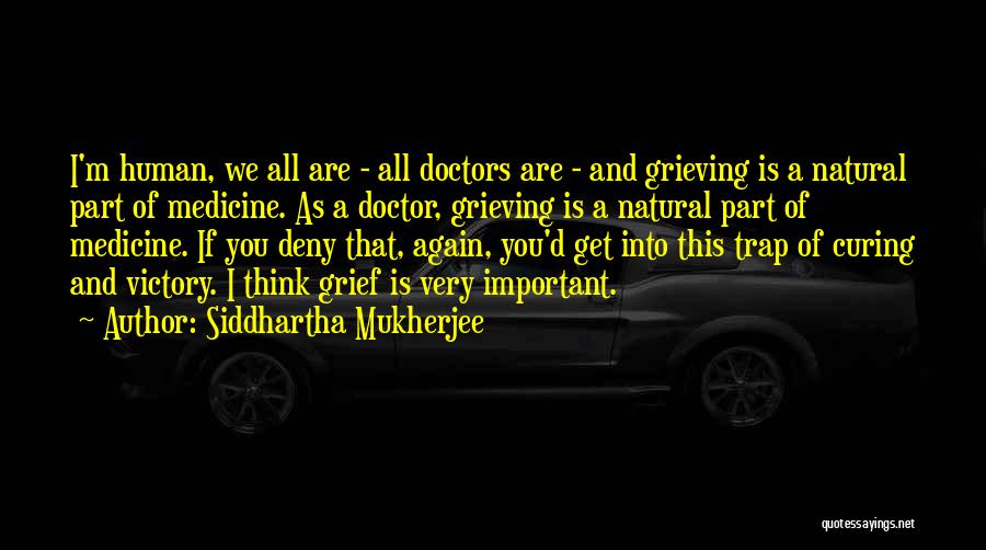 Siddhartha Mukherjee Quotes: I'm Human, We All Are - All Doctors Are - And Grieving Is A Natural Part Of Medicine. As A