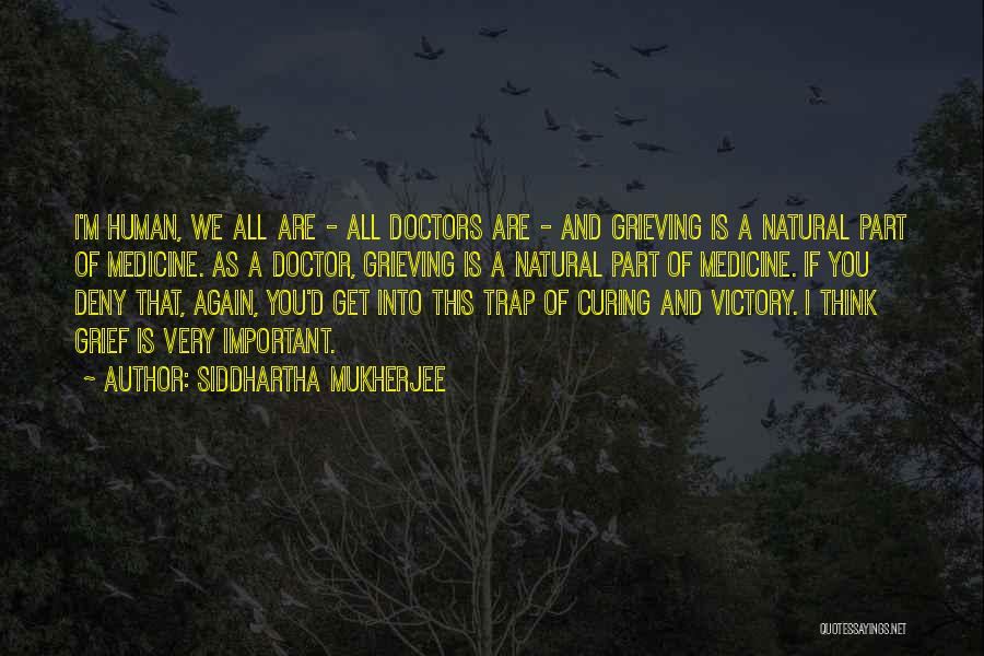 Siddhartha Mukherjee Quotes: I'm Human, We All Are - All Doctors Are - And Grieving Is A Natural Part Of Medicine. As A