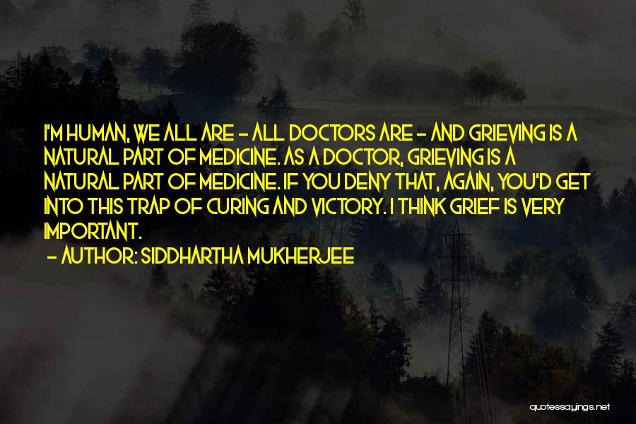 Siddhartha Mukherjee Quotes: I'm Human, We All Are - All Doctors Are - And Grieving Is A Natural Part Of Medicine. As A
