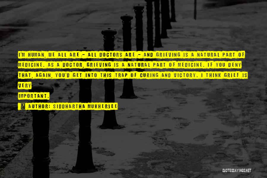 Siddhartha Mukherjee Quotes: I'm Human, We All Are - All Doctors Are - And Grieving Is A Natural Part Of Medicine. As A