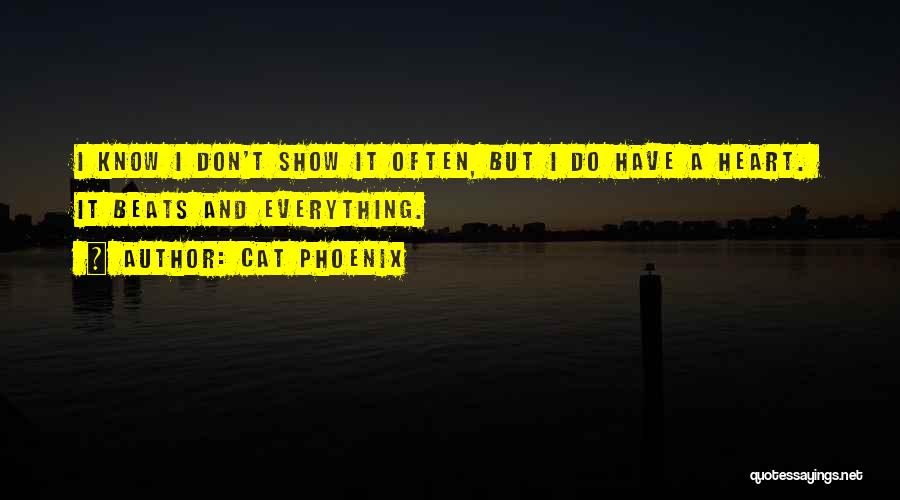 Cat Phoenix Quotes: I Know I Don't Show It Often, But I Do Have A Heart. It Beats And Everything.