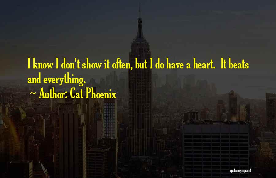 Cat Phoenix Quotes: I Know I Don't Show It Often, But I Do Have A Heart. It Beats And Everything.