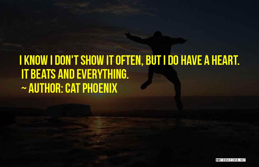 Cat Phoenix Quotes: I Know I Don't Show It Often, But I Do Have A Heart. It Beats And Everything.