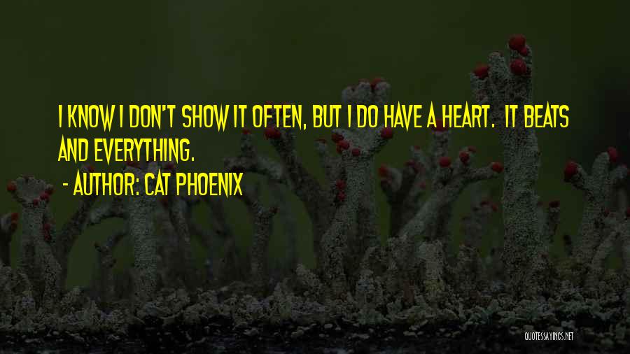 Cat Phoenix Quotes: I Know I Don't Show It Often, But I Do Have A Heart. It Beats And Everything.