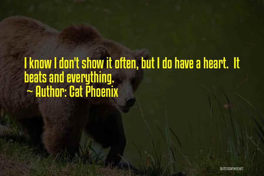 Cat Phoenix Quotes: I Know I Don't Show It Often, But I Do Have A Heart. It Beats And Everything.