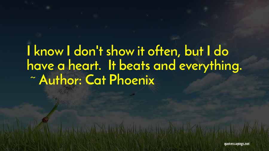 Cat Phoenix Quotes: I Know I Don't Show It Often, But I Do Have A Heart. It Beats And Everything.