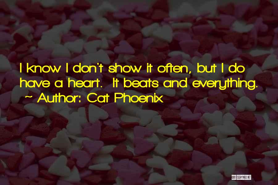 Cat Phoenix Quotes: I Know I Don't Show It Often, But I Do Have A Heart. It Beats And Everything.