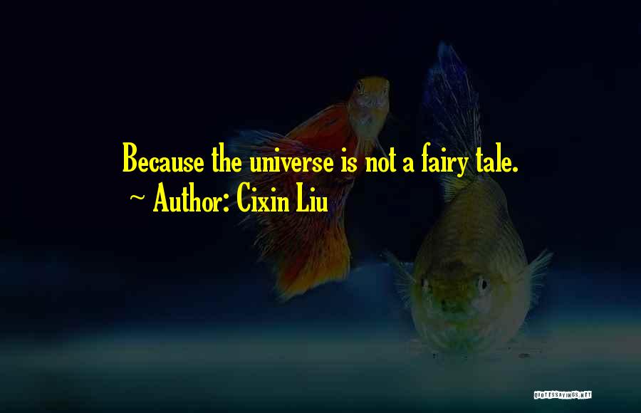 Cixin Liu Quotes: Because The Universe Is Not A Fairy Tale.