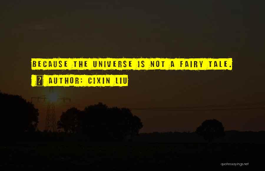 Cixin Liu Quotes: Because The Universe Is Not A Fairy Tale.