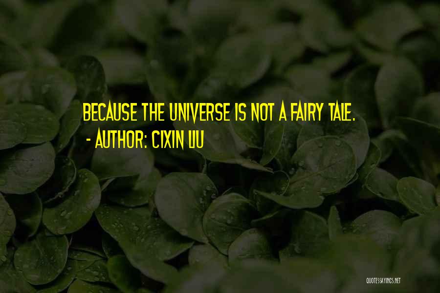 Cixin Liu Quotes: Because The Universe Is Not A Fairy Tale.