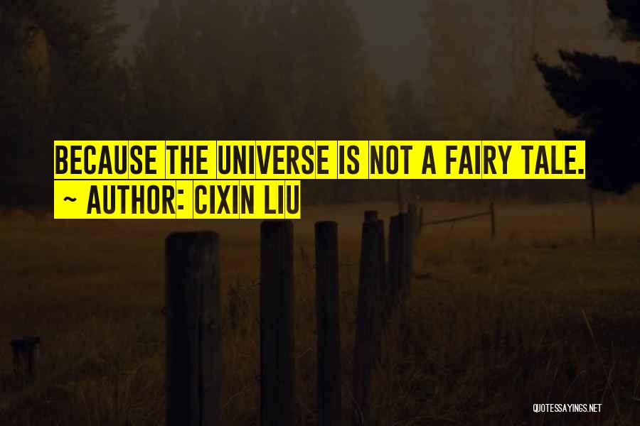 Cixin Liu Quotes: Because The Universe Is Not A Fairy Tale.