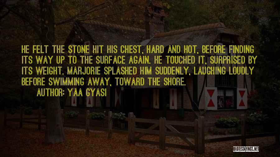 Yaa Gyasi Quotes: He Felt The Stone Hit His Chest, Hard And Hot, Before Finding Its Way Up To The Surface Again. He