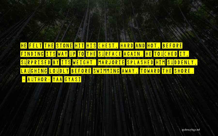 Yaa Gyasi Quotes: He Felt The Stone Hit His Chest, Hard And Hot, Before Finding Its Way Up To The Surface Again. He