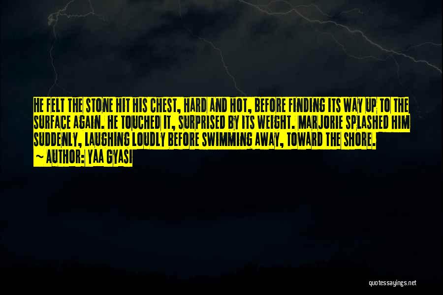 Yaa Gyasi Quotes: He Felt The Stone Hit His Chest, Hard And Hot, Before Finding Its Way Up To The Surface Again. He