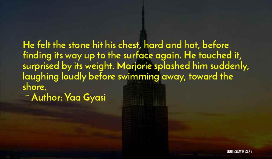 Yaa Gyasi Quotes: He Felt The Stone Hit His Chest, Hard And Hot, Before Finding Its Way Up To The Surface Again. He