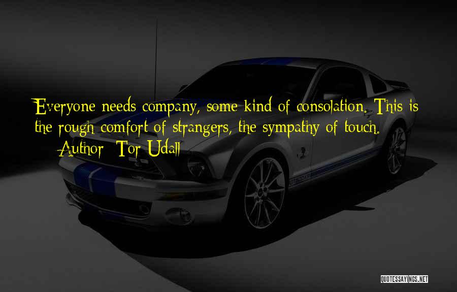 Tor Udall Quotes: Everyone Needs Company, Some Kind Of Consolation. This Is The Rough Comfort Of Strangers, The Sympathy Of Touch.