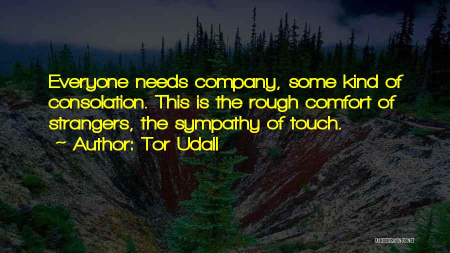 Tor Udall Quotes: Everyone Needs Company, Some Kind Of Consolation. This Is The Rough Comfort Of Strangers, The Sympathy Of Touch.