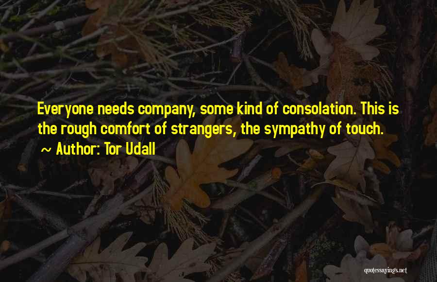 Tor Udall Quotes: Everyone Needs Company, Some Kind Of Consolation. This Is The Rough Comfort Of Strangers, The Sympathy Of Touch.