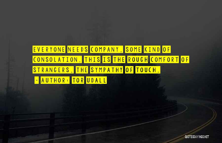 Tor Udall Quotes: Everyone Needs Company, Some Kind Of Consolation. This Is The Rough Comfort Of Strangers, The Sympathy Of Touch.