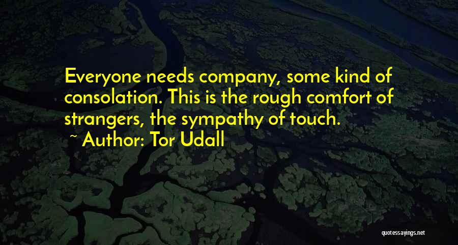 Tor Udall Quotes: Everyone Needs Company, Some Kind Of Consolation. This Is The Rough Comfort Of Strangers, The Sympathy Of Touch.