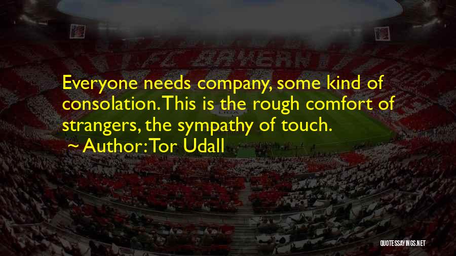 Tor Udall Quotes: Everyone Needs Company, Some Kind Of Consolation. This Is The Rough Comfort Of Strangers, The Sympathy Of Touch.