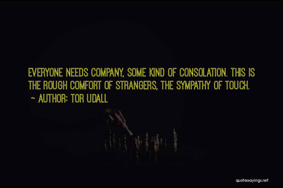 Tor Udall Quotes: Everyone Needs Company, Some Kind Of Consolation. This Is The Rough Comfort Of Strangers, The Sympathy Of Touch.