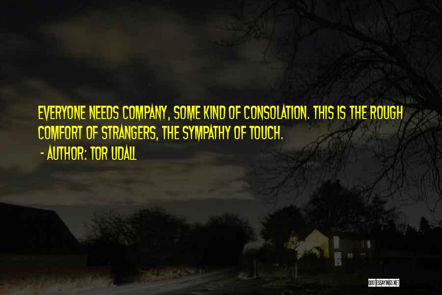 Tor Udall Quotes: Everyone Needs Company, Some Kind Of Consolation. This Is The Rough Comfort Of Strangers, The Sympathy Of Touch.