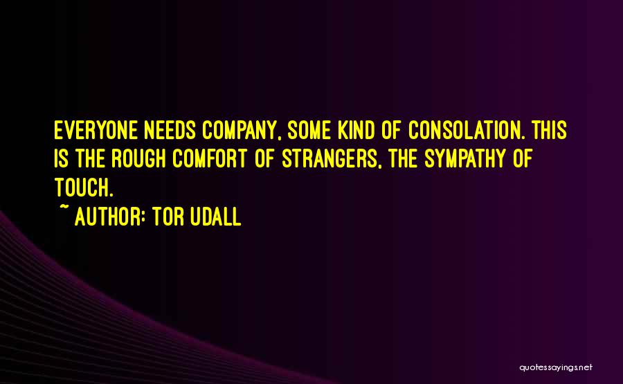 Tor Udall Quotes: Everyone Needs Company, Some Kind Of Consolation. This Is The Rough Comfort Of Strangers, The Sympathy Of Touch.