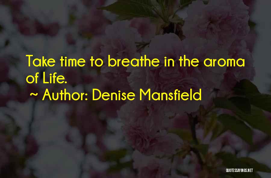 Denise Mansfield Quotes: Take Time To Breathe In The Aroma Of Life.