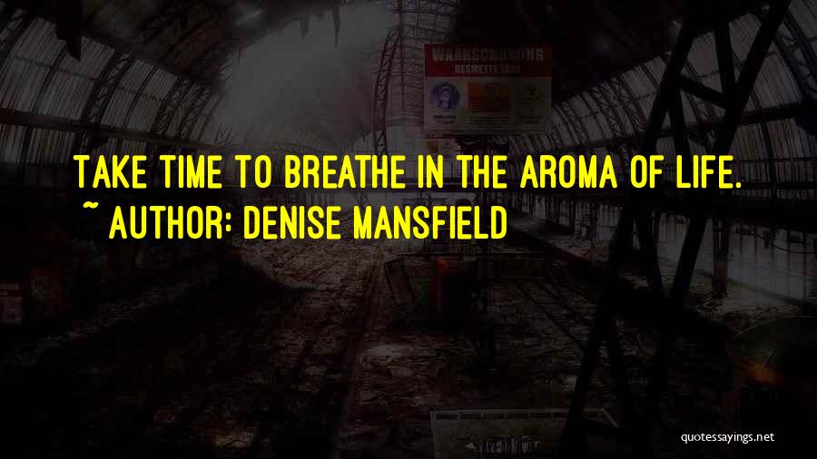 Denise Mansfield Quotes: Take Time To Breathe In The Aroma Of Life.