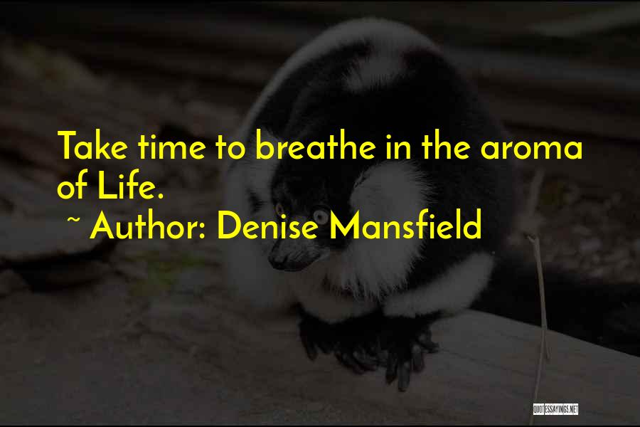 Denise Mansfield Quotes: Take Time To Breathe In The Aroma Of Life.