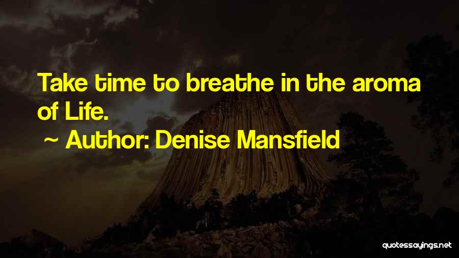 Denise Mansfield Quotes: Take Time To Breathe In The Aroma Of Life.