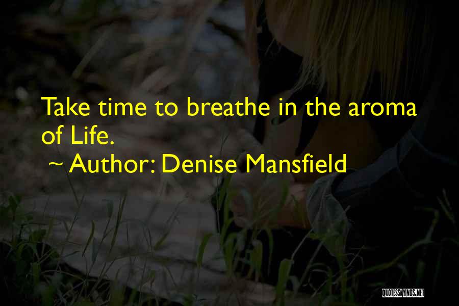 Denise Mansfield Quotes: Take Time To Breathe In The Aroma Of Life.