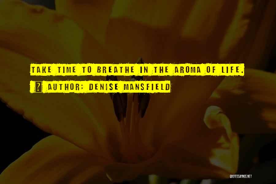 Denise Mansfield Quotes: Take Time To Breathe In The Aroma Of Life.