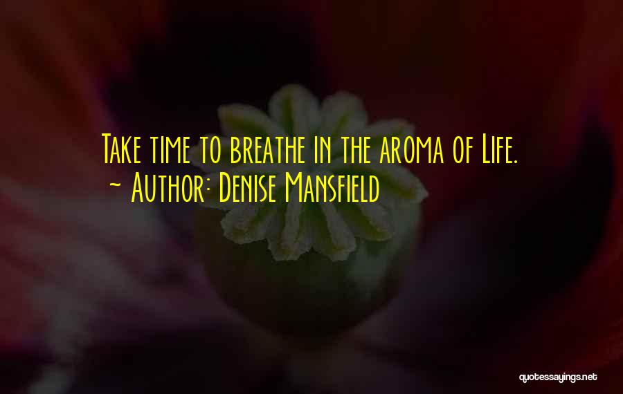 Denise Mansfield Quotes: Take Time To Breathe In The Aroma Of Life.