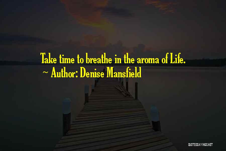 Denise Mansfield Quotes: Take Time To Breathe In The Aroma Of Life.