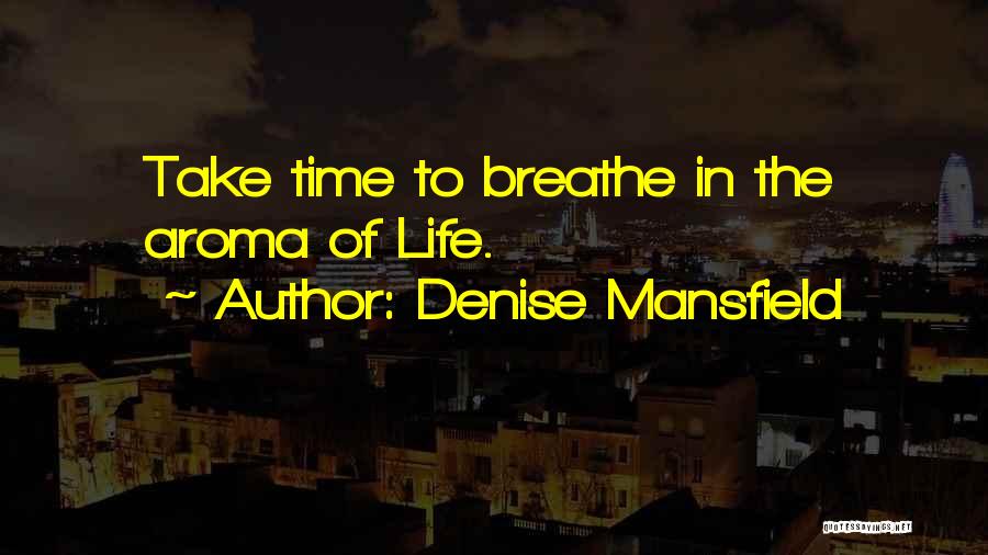 Denise Mansfield Quotes: Take Time To Breathe In The Aroma Of Life.