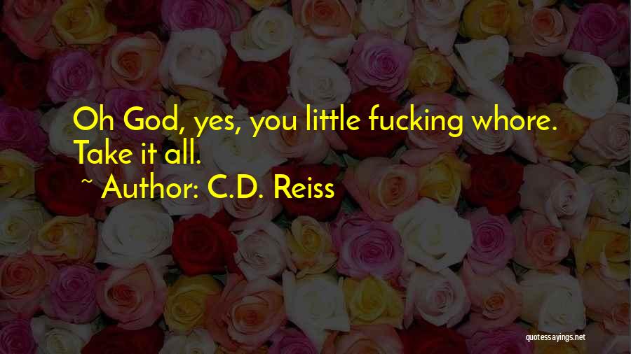 C.D. Reiss Quotes: Oh God, Yes, You Little Fucking Whore. Take It All.