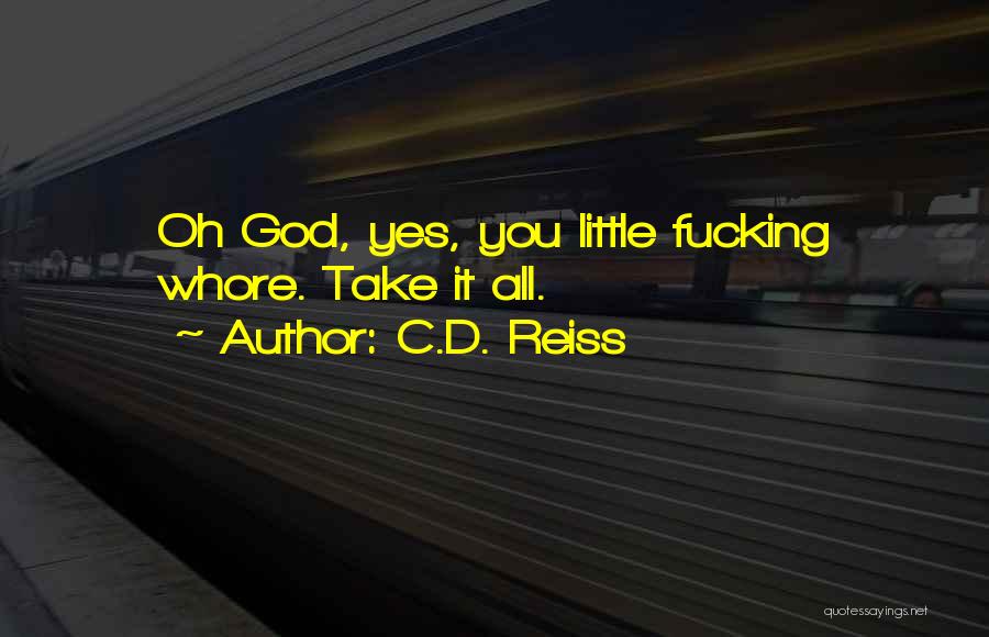 C.D. Reiss Quotes: Oh God, Yes, You Little Fucking Whore. Take It All.