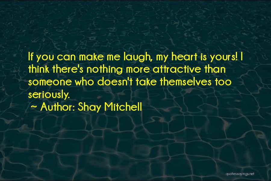 Shay Mitchell Quotes: If You Can Make Me Laugh, My Heart Is Yours! I Think There's Nothing More Attractive Than Someone Who Doesn't