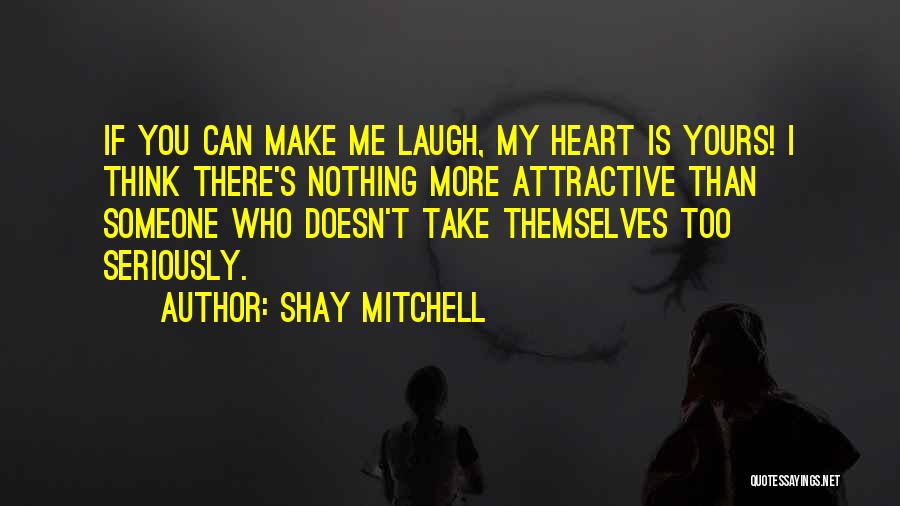 Shay Mitchell Quotes: If You Can Make Me Laugh, My Heart Is Yours! I Think There's Nothing More Attractive Than Someone Who Doesn't