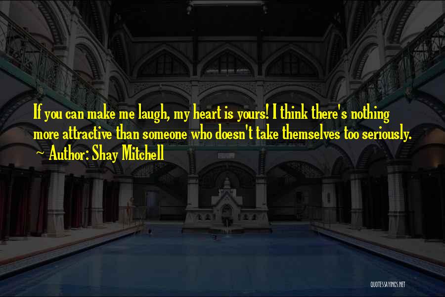 Shay Mitchell Quotes: If You Can Make Me Laugh, My Heart Is Yours! I Think There's Nothing More Attractive Than Someone Who Doesn't