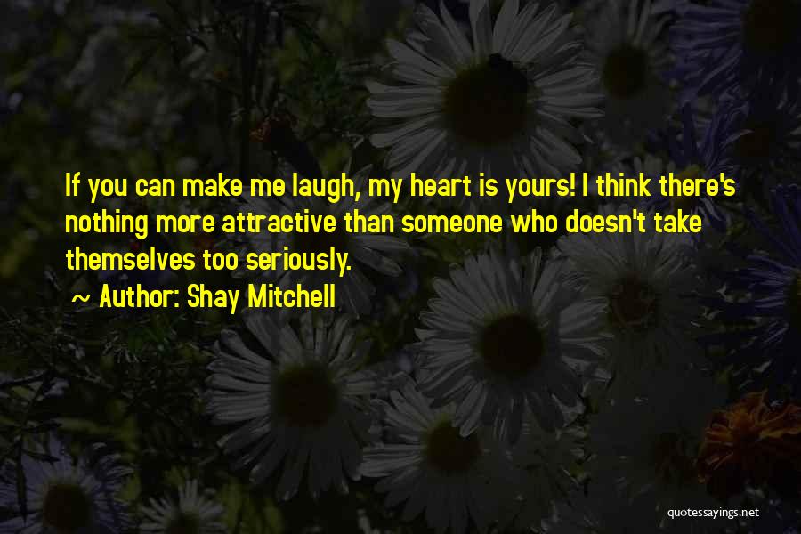 Shay Mitchell Quotes: If You Can Make Me Laugh, My Heart Is Yours! I Think There's Nothing More Attractive Than Someone Who Doesn't